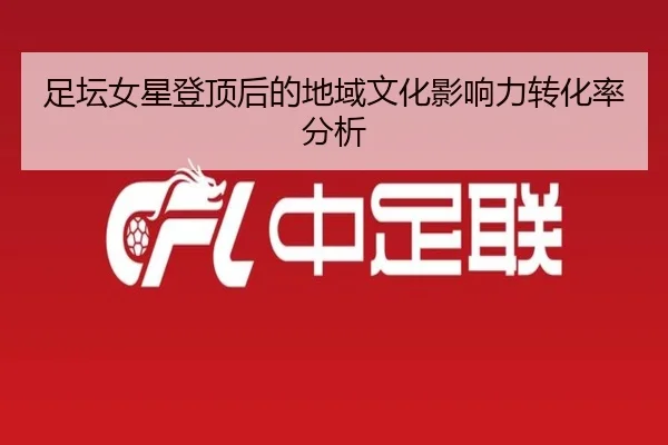 足坛女星登顶后的地域文化影响力转化率分析